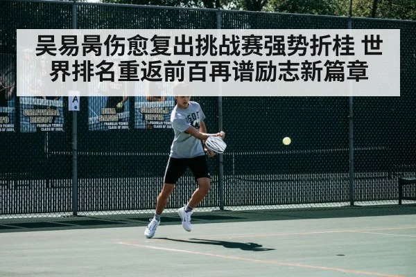 吴易昺伤愈复出挑战赛强势折桂 世界排名重返前百再谱励志新篇章