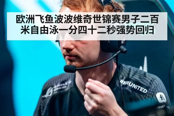 欧洲飞鱼波波维奇世锦赛男子二百米自由泳一分四十二秒强势回归