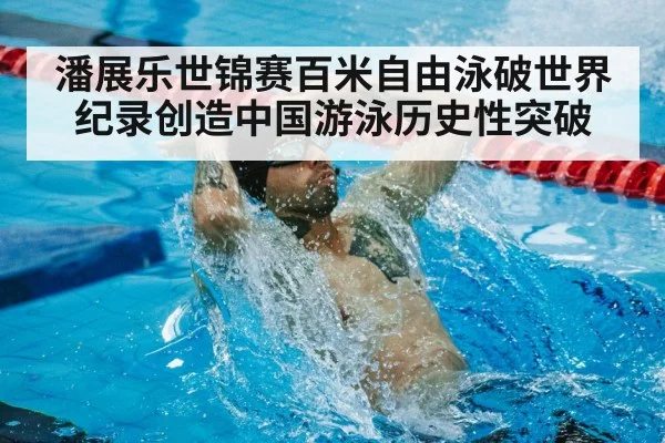 潘展乐世锦赛百米自由泳破世界纪录创造中国游泳历史性突破